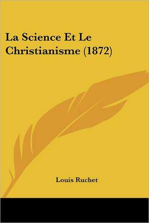 La Science Et Le Christianisme (1872) de Louis Ruchet