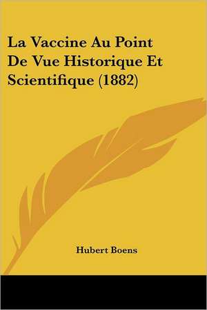 La Vaccine Au Point De Vue Historique Et Scientifique (1882) de Hubert Boens