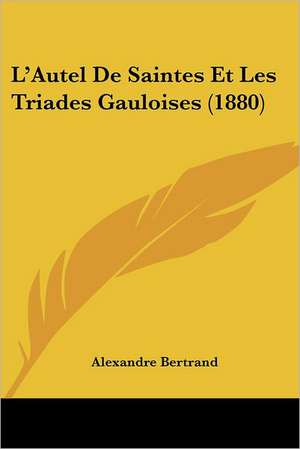 L'Autel De Saintes Et Les Triades Gauloises (1880) de Alexandre Bertrand