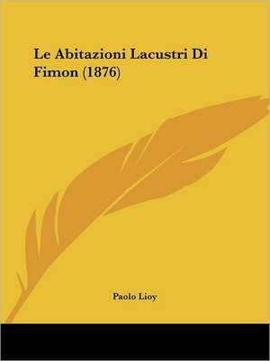 Le Abitazioni Lacustri Di Fimon (1876) de Paolo Lioy