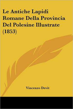 Le Antiche Lapidi Romane Della Provincia Del Polesine Illustrate (1853) de Vincenzo Devit