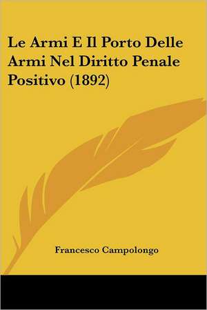 Le Armi E Il Porto Delle Armi Nel Diritto Penale Positivo (1892) de Francesco Campolongo