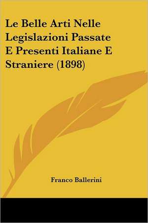 Le Belle Arti Nelle Legislazioni Passate E Presenti Italiane E Straniere (1898) de Franco Ballerini