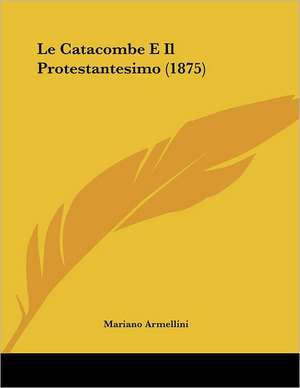 Le Catacombe E Il Protestantesimo (1875) de Mariano Armellini