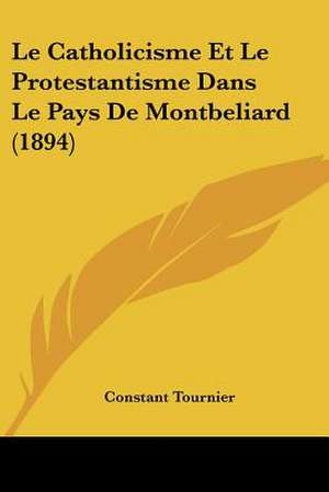 Le Catholicisme Et Le Protestantisme Dans Le Pays De Montbeliard (1894) de Constant Tournier