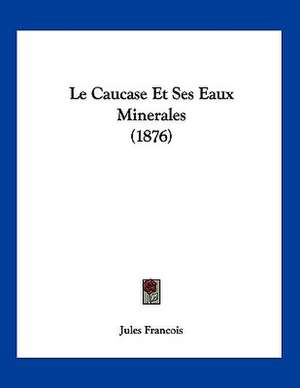 Le Caucase Et Ses Eaux Minerales (1876) de Jules Francois