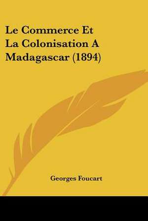 Le Commerce Et La Colonisation A Madagascar (1894) de Georges Foucart