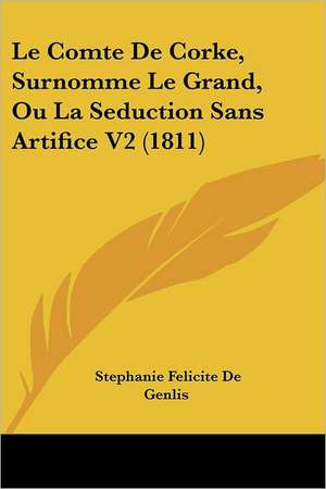 Le Comte De Corke, Surnomme Le Grand, Ou La Seduction Sans Artifice V2 (1811) de Stephanie Felicite De Genlis