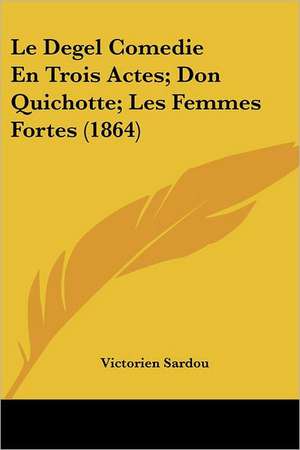 Le Degel Comedie En Trois Actes; Don Quichotte; Les Femmes Fortes (1864) de Victorien Sardou