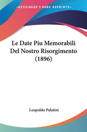 Le Date Piu Memorabili Del Nostro Risorgimento (1896) de Leopoldo Palatini