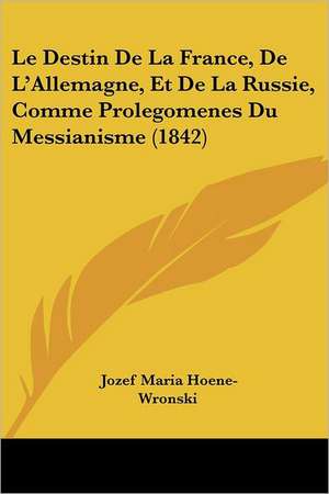 Le Destin De La France, De L'Allemagne, Et De La Russie, Comme Prolegomenes Du Messianisme (1842) de Jozef Maria Hoene-Wronski