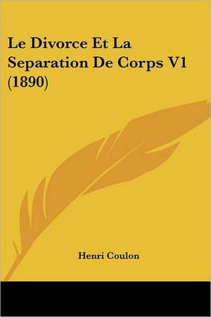 Le Divorce Et La Separation De Corps V1 (1890) de Henri Coulon