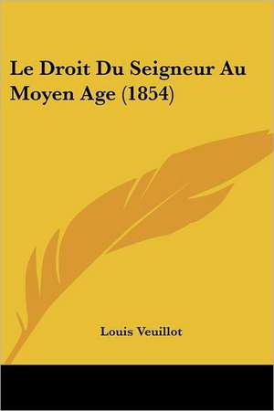 Le Droit Du Seigneur Au Moyen Age (1854) de Louis Veuillot