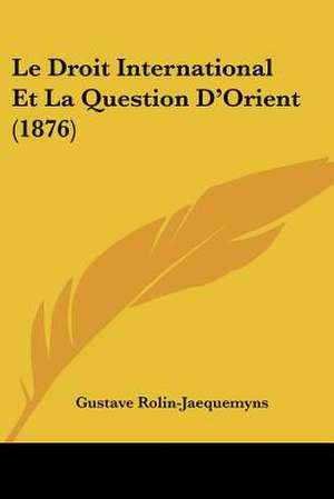 Le Droit International Et La Question D'Orient (1876) de Gustave Rolin-Jaequemyns