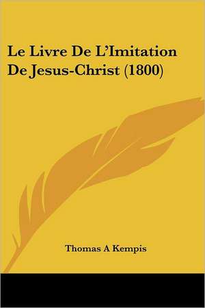 Le Livre De L'Imitation De Jesus-Christ (1800) de Thomas a. Kempis