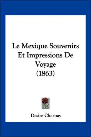 Le Mexique Souvenirs Et Impressions De Voyage (1863) de Desire Charnay