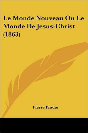 Le Monde Nouveau Ou Le Monde De Jesus-Christ (1863) de Pierre Pradie