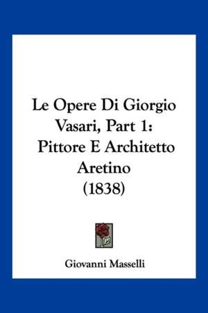 Le Opere Di Giorgio Vasari, Part 1 de Giovanni Masselli