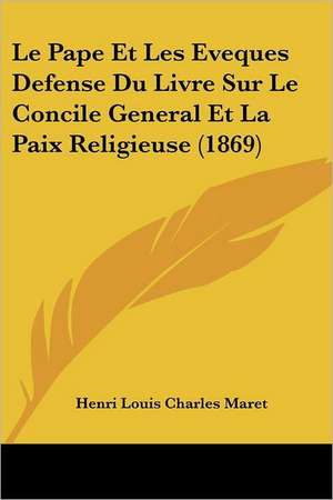 Le Pape Et Les Eveques Defense Du Livre Sur Le Concile General Et La Paix Religieuse (1869) de Henri Louis Charles Maret