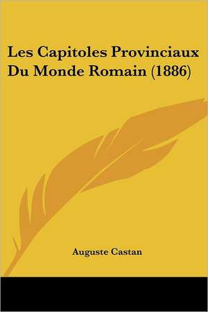 Les Capitoles Provinciaux Du Monde Romain (1886) de Auguste Castan