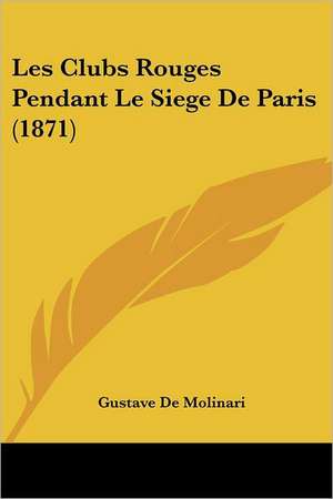 Les Clubs Rouges Pendant Le Siege De Paris (1871) de Gustave De Molinari