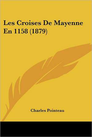 Les Croises De Mayenne En 1158 (1879) de Charles Pointeau