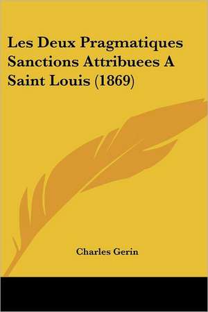 Les Deux Pragmatiques Sanctions Attribuees A Saint Louis (1869) de Charles Gerin