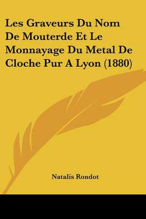 Les Graveurs Du Nom De Mouterde Et Le Monnayage Du Metal De Cloche Pur A Lyon (1880) de Natalis Rondot