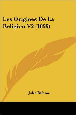 Les Origines De La Religion V2 (1899) de Jules Baissac