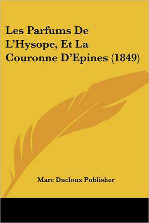 Les Parfums De L'Hysope, Et La Couronne D'Epines (1849) de Marc Ducloux Publisher