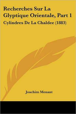 Recherches Sur La Glyptique Orientale, Part 1 de Joachim Menant