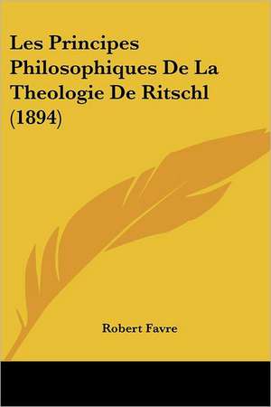 Les Principes Philosophiques De La Theologie De Ritschl (1894) de Robert Favre