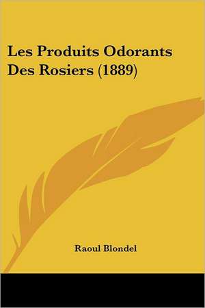 Les Produits Odorants Des Rosiers (1889) de Raoul Blondel