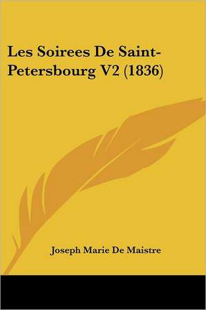 Les Soirees De Saint-Petersbourg V2 (1836) de Joseph Marie De Maistre