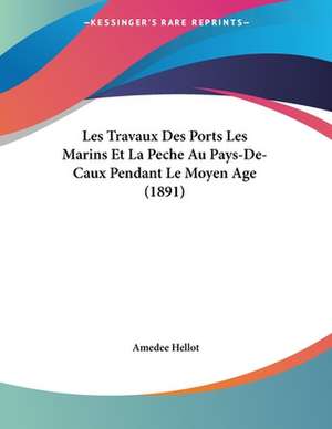 Les Travaux Des Ports Les Marins Et La Peche Au Pays-De-Caux Pendant Le Moyen Age (1891) de Amedee Hellot