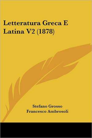 Letteratura Greca E Latina V2 (1878) de Stefano Grosso