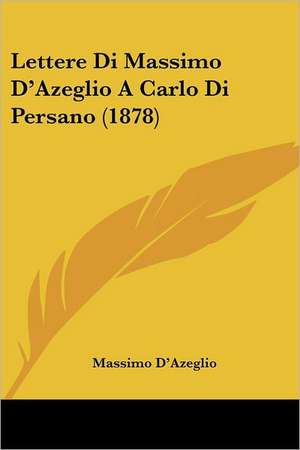 Lettere Di Massimo D'Azeglio A Carlo Di Persano (1878) de Massimo D'Azeglio