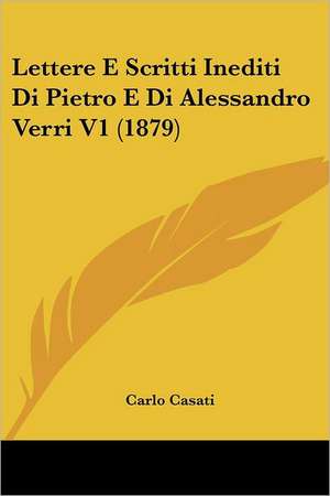 Lettere E Scritti Inediti Di Pietro E Di Alessandro Verri V1 (1879) de Carlo Casati