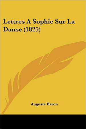 Lettres A Sophie Sur La Danse (1825) de Auguste Baron