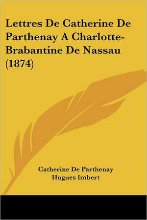 Lettres De Catherine De Parthenay A Charlotte-Brabantine De Nassau (1874) de Catherine De Parthenay