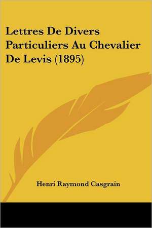 Lettres De Divers Particuliers Au Chevalier De Levis (1895) de Henri Raymond Casgrain