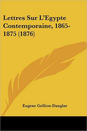 Lettres Sur L'Egypte Contemporaine, 1865-1875 (1876) de Eugene Gellion-Danglar