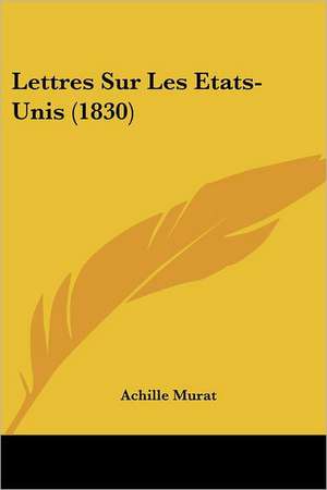 Lettres Sur Les Etats-Unis (1830) de Achille Murat