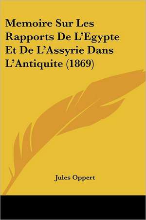 Memoire Sur Les Rapports De L'Egypte Et De L'Assyrie Dans L'Antiquite (1869) de Jules Oppert