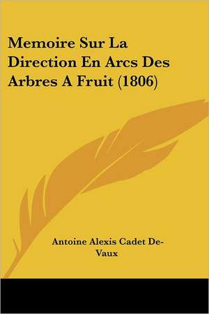 Memoire Sur La Direction En Arcs Des Arbres a Fruit (1806) de Antoine Alexis Francois Cadet De Vaux