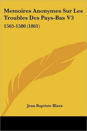 Memoires Anonymes Sur Les Troubles Des Pays-Bas V3 de Jean Baptiste Blaes