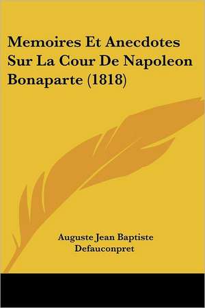 Memoires Et Anecdotes Sur La Cour De Napoleon Bonaparte (1818) de Auguste Jean Baptiste Defauconpret