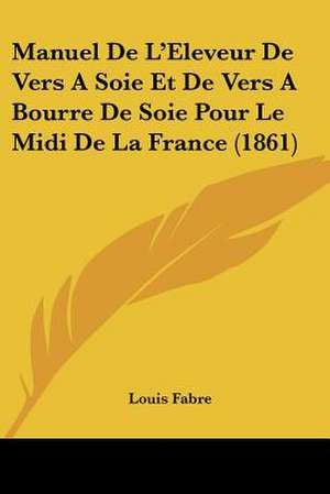 Manuel De L'Eleveur De Vers A Soie Et De Vers A Bourre De Soie Pour Le Midi De La France (1861) de Louis Fabre