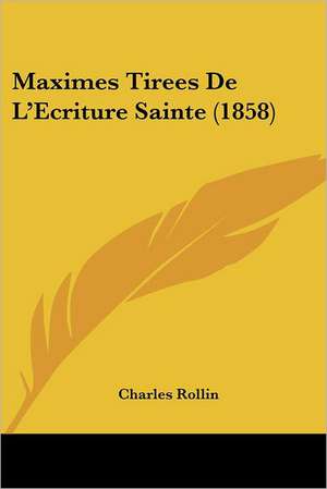 Maximes Tirees De L'Ecriture Sainte (1858) de Charles Rollin