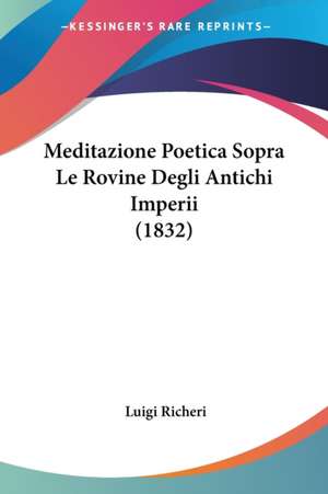 Meditazione Poetica Sopra Le Rovine Degli Antichi Imperii (1832) de Luigi Richeri